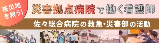 被災地を救う！災害拠点病院で働く看護師 ～佐々総合病院の救急・災害部の活動～